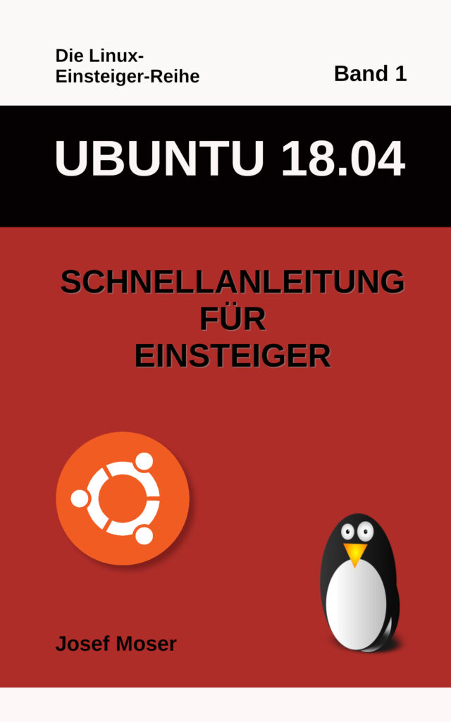 Ubuntu 18.04 - Schnellanleitung für Einsteiger - Von Josef Moser Ubuntu 18.04 - Schnellanleitung für Einsteiger - Von Josef Moser