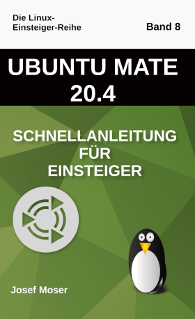 Ubuntu 18.04 - Schnellanleitung für Einsteiger - Von Josef Moser Ubuntu Mate 20.04 - Schnellanleitung für Einsteiger - Josef Moser